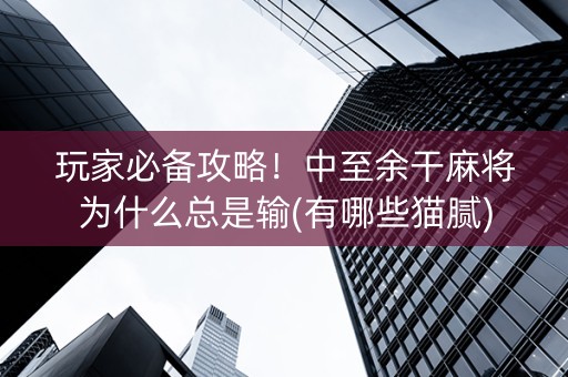 玩家必备攻略！中至余干麻将为什么总是输(有哪些猫腻)