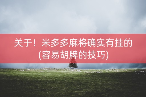 关于！米多多麻将确实有挂的(容易胡牌的技巧)