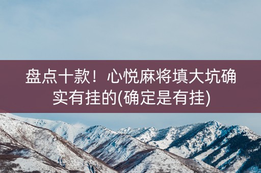 盘点十款！心悦麻将填大坑确实有挂的(确定是有挂)