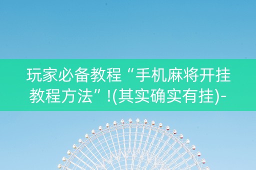 玩家必备教程“手机麻将开挂教程方法”!(其实确实有挂)-知乎