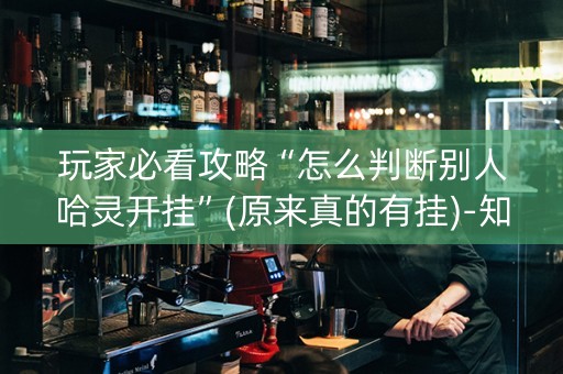 玩家必看攻略“怎么判断别人哈灵开挂”(原来真的有挂)-知乎