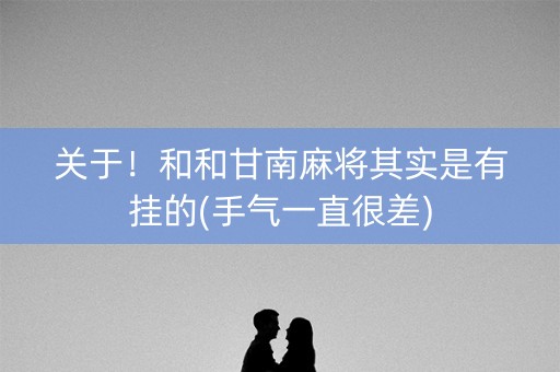关于！和和甘南麻将其实是有挂的(手气一直很差)