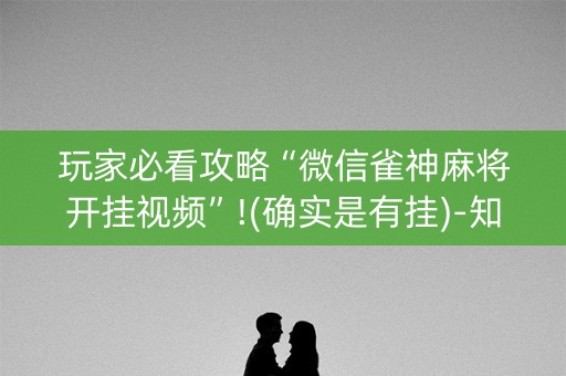 玩家必看攻略“微信雀神麻将开挂视频”!(确实是有挂)-知乎