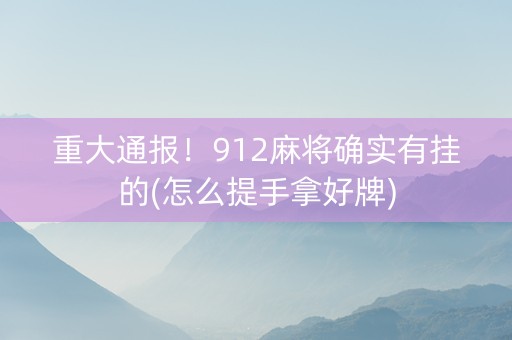 重大通报！912麻将确实有挂的(怎么提手拿好牌)