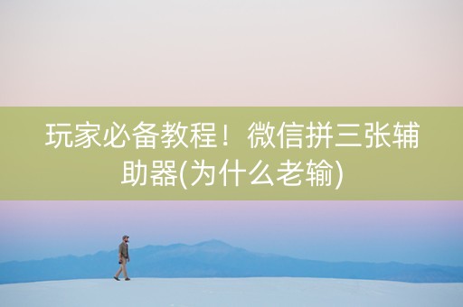 玩家必备教程！微信拼三张辅助器(为什么老输)