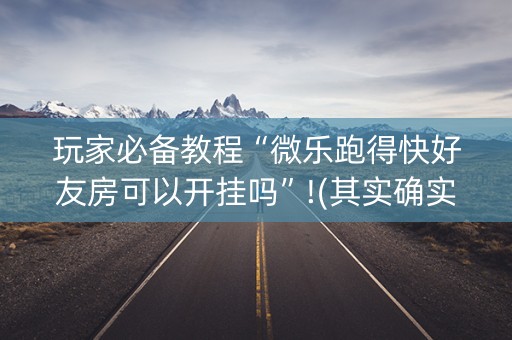 玩家必备教程“微乐跑得快好友房可以开挂吗”!(其实确实有挂)-知乎