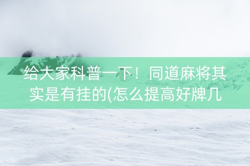 给大家科普一下！同道麻将其实是有挂的(怎么提高好牌几率)