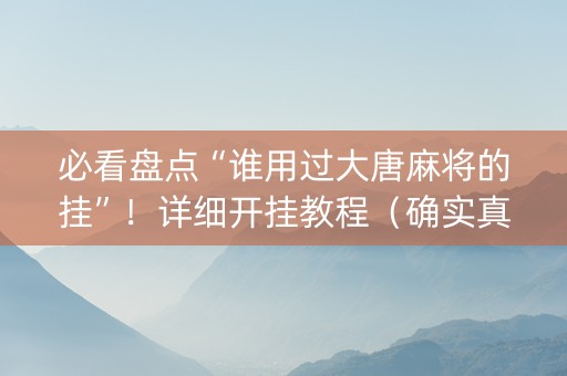 必看盘点“谁用过大唐麻将的挂”！详细开挂教程（确实真的有挂)-知乎