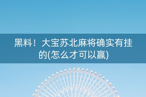 黑料！大宝苏北麻将确实有挂的(怎么才可以赢)