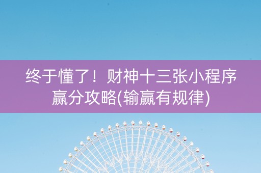 终于懂了！财神十三张小程序赢分攻略(输赢有规律)