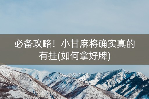 必备攻略！小甘麻将确实真的有挂(如何拿好牌)