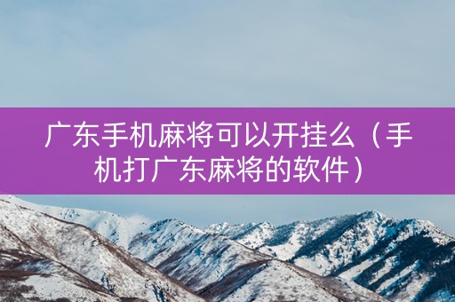广东手机麻将可以开挂么（手机打广东麻将的软件）