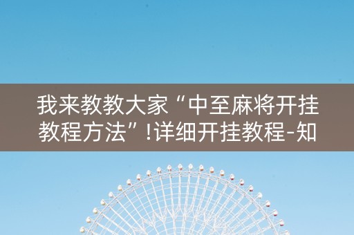 我来教教大家“中至麻将开挂教程方法”!详细开挂教程-知乎