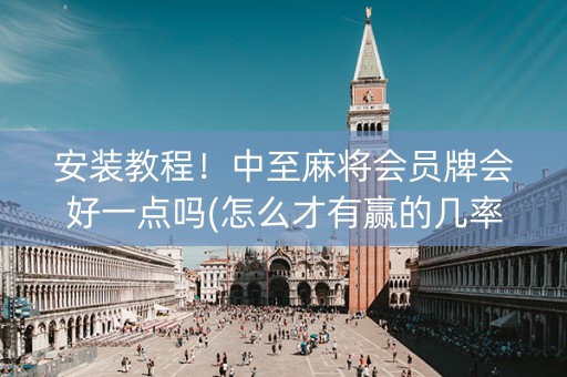 安装教程！中至麻将会员牌会好一点吗(怎么才有赢的几率)