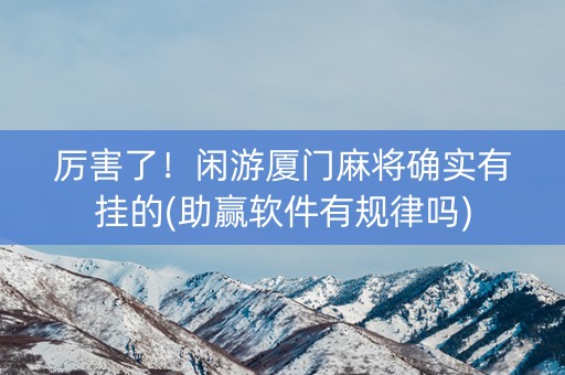 厉害了！闲游厦门麻将确实有挂的(助赢软件有规律吗)