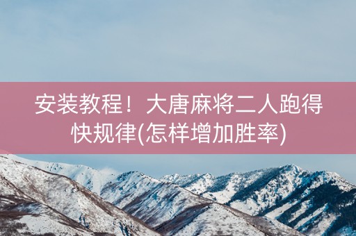 安装教程！大唐麻将二人跑得快规律(怎样增加胜率)