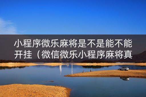 小程序微乐麻将是不是能不能开挂（微信微乐小程序麻将真的能开挂么其实另有马脚）