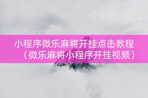小程序微乐麻将开挂点击教程（微乐麻将小程序开挂视频）