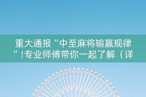 重大通报“中至麻将输赢规律”!专业师傅带你一起了解（详细教程）-知乎