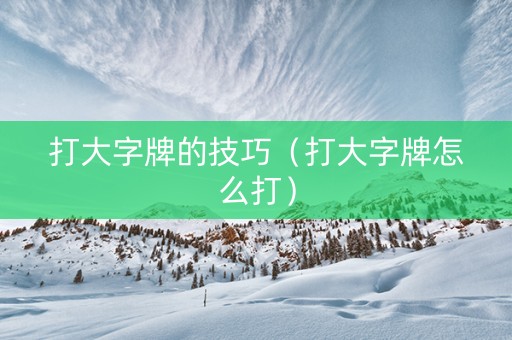 打大字牌的技巧（打大字牌怎么打）