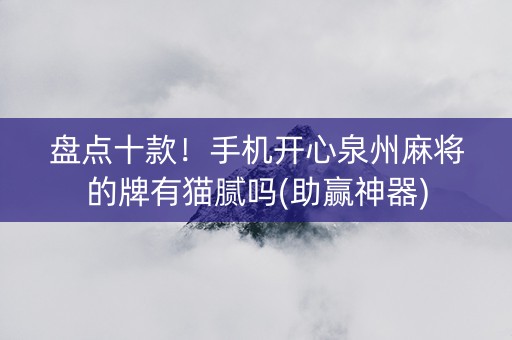 盘点十款！手机开心泉州麻将的牌有猫腻吗(助赢神器)