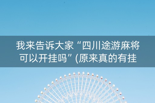 我来告诉大家“四川途游麻将可以开挂吗”(原来真的有挂)-知乎