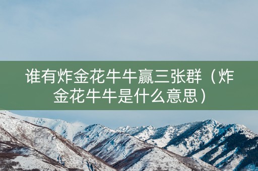 谁有炸金花牛牛赢三张群（炸金花牛牛是什么意思）