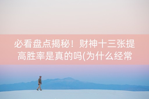 必看盘点揭秘！财神十三张提高胜率是真的吗(为什么经常输)