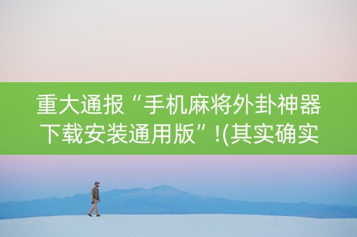 重大通报“手机麻将外卦神器下载安装通用版”!(其实确实有挂)-知乎