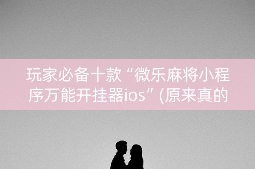 玩家必备十款“微乐麻将小程序万能开挂器ios”(原来真的有挂)-知乎