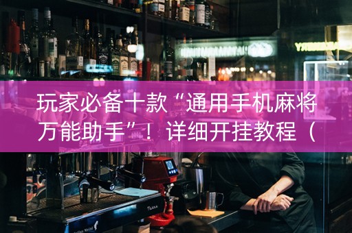 玩家必备十款“通用手机麻将万能助手”！详细开挂教程（确实真的有挂)-知乎