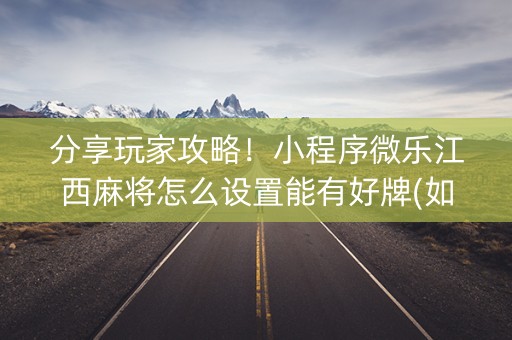 分享玩家攻略！小程序微乐江西麻将怎么设置能有好牌(如何才能赢)