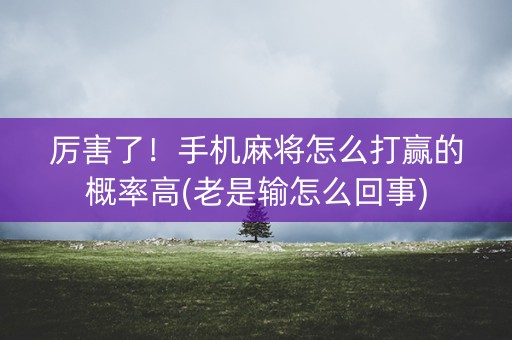 厉害了！手机麻将怎么打赢的概率高(老是输怎么回事)