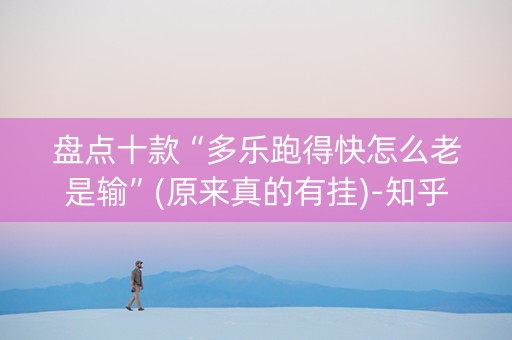 盘点十款“多乐跑得快怎么老是输”(原来真的有挂)-知乎