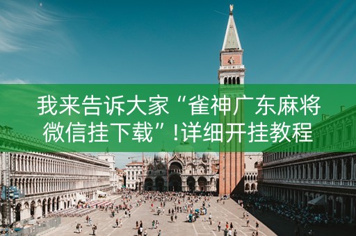 我来告诉大家“雀神广东麻将微信挂下载”!详细开挂教程-知乎