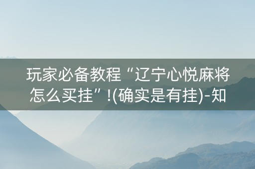 玩家必备教程“辽宁心悦麻将怎么买挂”!(确实是有挂)-知乎