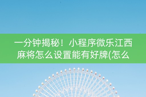 一分钟揭秘！小程序微乐江西麻将怎么设置能有好牌(怎么提高胜率)