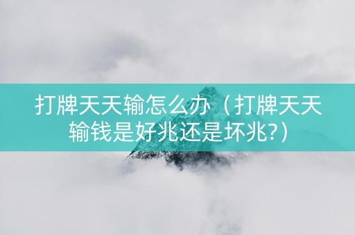 打牌天天输怎么办（打牌天天输钱是好兆还是坏兆?）