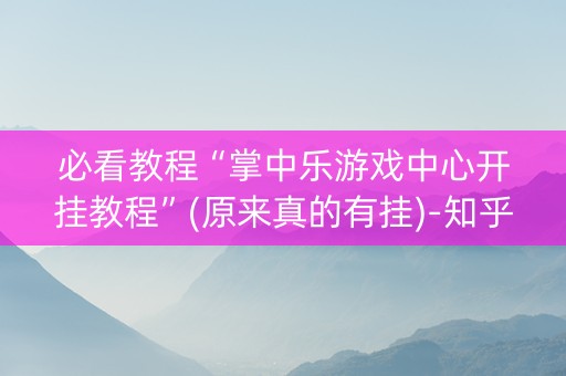 必看教程“掌中乐游戏中心开挂教程”(原来真的有挂)-知乎