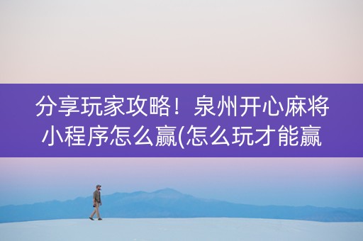 分享玩家攻略！泉州开心麻将小程序怎么赢(怎么玩才能赢)