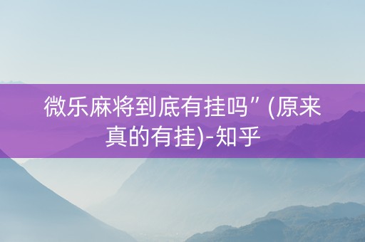 微乐麻将到底有挂吗”(原来真的有挂)-知乎