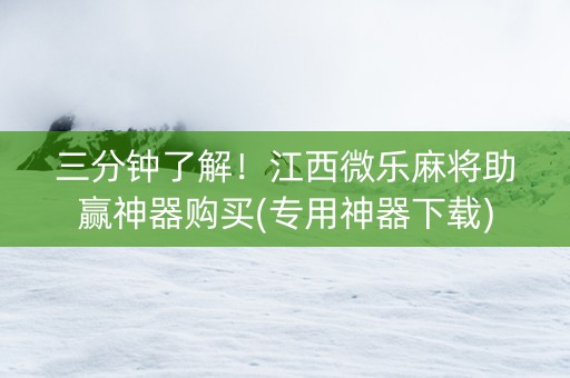 三分钟了解！江西微乐麻将助赢神器购买(专用神器下载)