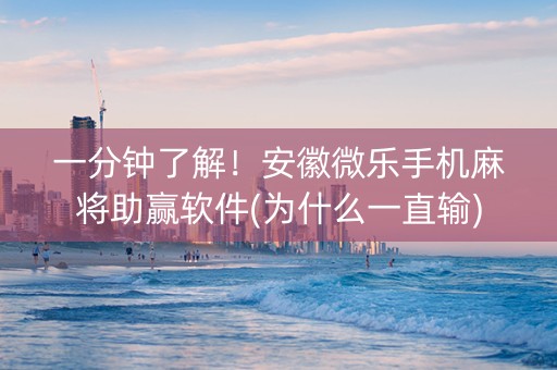 一分钟了解！安徽微乐手机麻将助赢软件(为什么一直输)