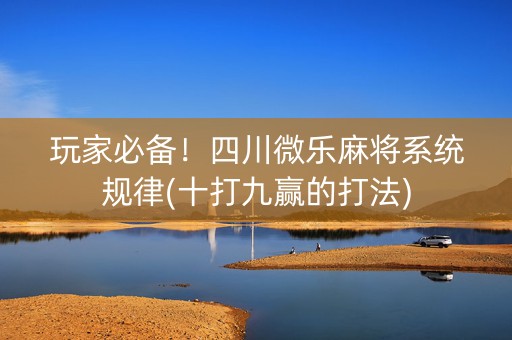 玩家必备！四川微乐麻将系统规律(十打九赢的打法)