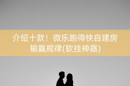介绍十款！微乐跑得快自建房输赢规律(软挂神器)