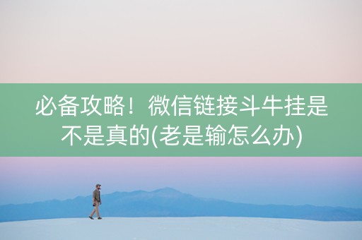 必备攻略！微信链接斗牛挂是不是真的(老是输怎么办)