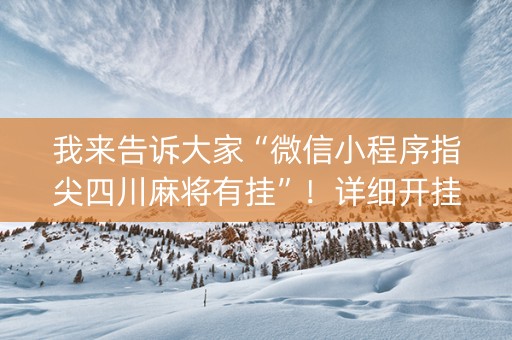 我来告诉大家“微信小程序指尖四川麻将有挂”！详细开挂教程（确实真的有挂)-知乎