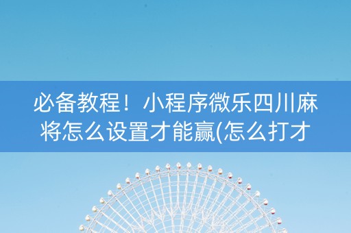 必备教程！小程序微乐四川麻将怎么设置才能赢(怎么打才会赢)