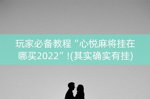 玩家必备教程“心悦麻将挂在哪买2022”!(其实确实有挂)-知乎