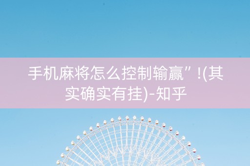 手机麻将怎么控制输赢”!(其实确实有挂)-知乎